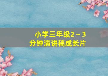 小学三年级2～3分钟演讲稿成长片