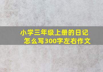 小学三年级上册的日记怎么写300字左右作文