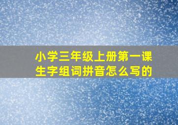 小学三年级上册第一课生字组词拼音怎么写的