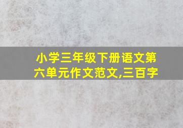 小学三年级下册语文第六单元作文范文,三百字