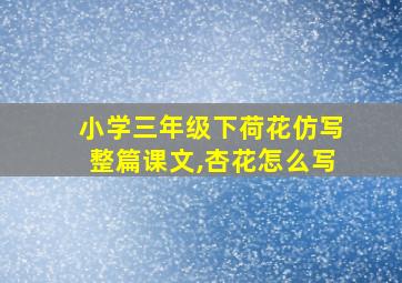 小学三年级下荷花仿写整篇课文,杏花怎么写