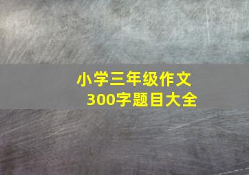 小学三年级作文300字题目大全