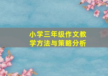 小学三年级作文教学方法与策略分析