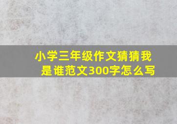 小学三年级作文猜猜我是谁范文300字怎么写