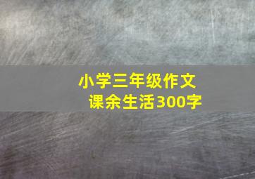 小学三年级作文课余生活300字