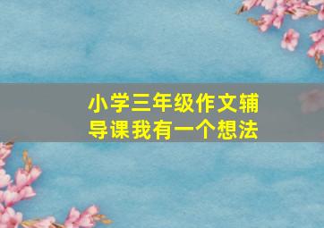 小学三年级作文辅导课我有一个想法