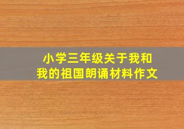 小学三年级关于我和我的祖国朗诵材料作文