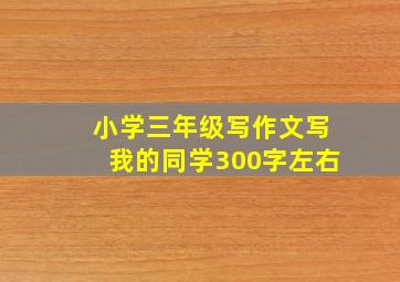 小学三年级写作文写我的同学300字左右