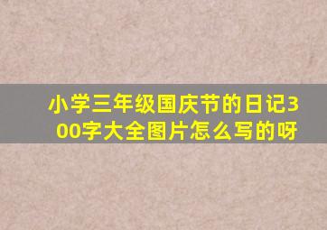 小学三年级国庆节的日记300字大全图片怎么写的呀