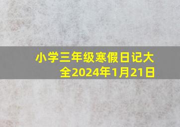 小学三年级寒假日记大全2024年1月21日