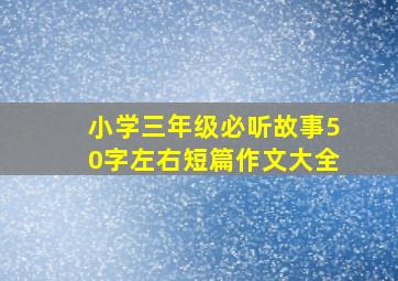 小学三年级必听故事50字左右短篇作文大全