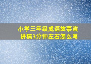 小学三年级成语故事演讲稿3分钟左右怎么写