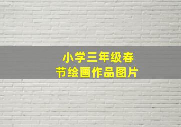 小学三年级春节绘画作品图片