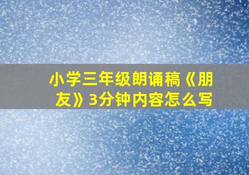 小学三年级朗诵稿《朋友》3分钟内容怎么写