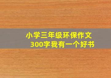 小学三年级环保作文300字我有一个好书