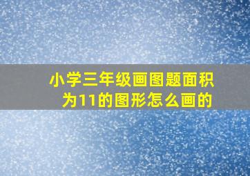 小学三年级画图题面积为11的图形怎么画的