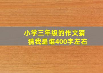 小学三年级的作文猜猜我是谁400字左右