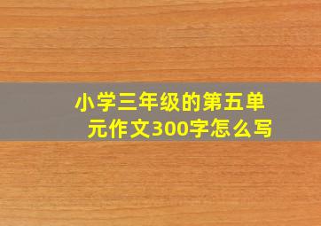 小学三年级的第五单元作文300字怎么写