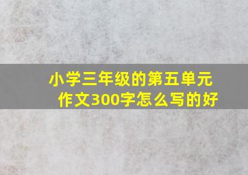 小学三年级的第五单元作文300字怎么写的好