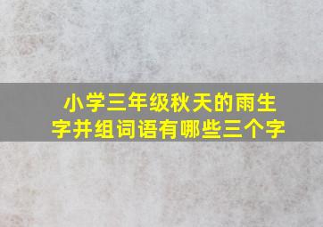 小学三年级秋天的雨生字并组词语有哪些三个字