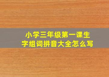 小学三年级第一课生字组词拼音大全怎么写