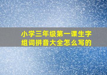 小学三年级第一课生字组词拼音大全怎么写的