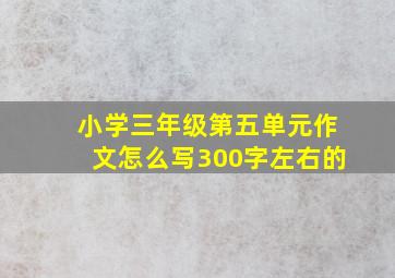 小学三年级第五单元作文怎么写300字左右的