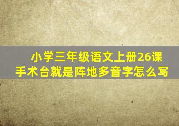 小学三年级语文上册26课手术台就是阵地多音字怎么写