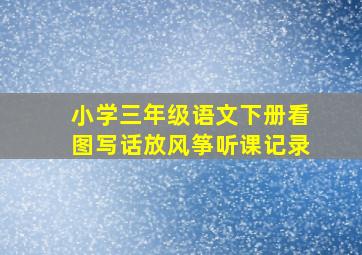 小学三年级语文下册看图写话放风筝听课记录