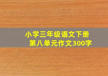 小学三年级语文下册第八单元作文300字