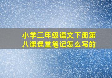 小学三年级语文下册第八课课堂笔记怎么写的