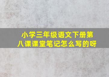 小学三年级语文下册第八课课堂笔记怎么写的呀