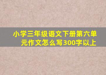 小学三年级语文下册第六单元作文怎么写300字以上