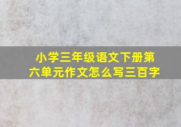 小学三年级语文下册第六单元作文怎么写三百字