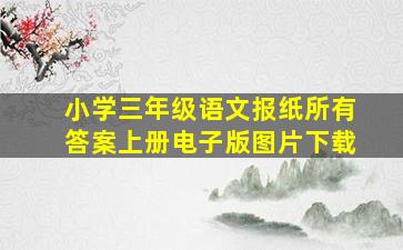 小学三年级语文报纸所有答案上册电子版图片下载