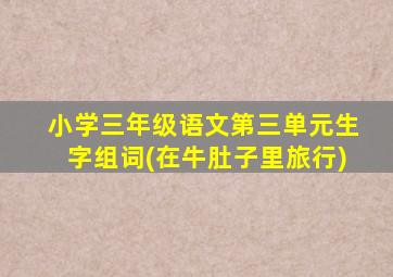 小学三年级语文第三单元生字组词(在牛肚子里旅行)