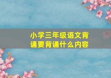 小学三年级语文背诵要背诵什么内容