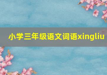 小学三年级语文词语xingliu