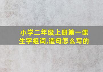 小学二年级上册第一课生字组词,造句怎么写的