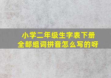 小学二年级生字表下册全部组词拼音怎么写的呀