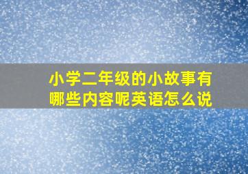 小学二年级的小故事有哪些内容呢英语怎么说