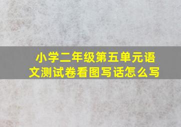 小学二年级第五单元语文测试卷看图写话怎么写