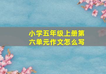 小学五年级上册第六单元作文怎么写