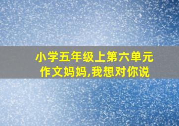 小学五年级上第六单元作文妈妈,我想对你说