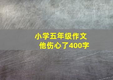 小学五年级作文他伤心了400字