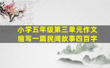 小学五年级第三单元作文缩写一篇民间故事四百字