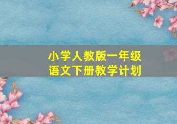 小学人教版一年级语文下册教学计划