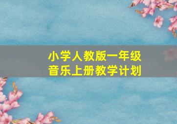 小学人教版一年级音乐上册教学计划