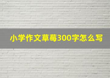 小学作文草莓300字怎么写