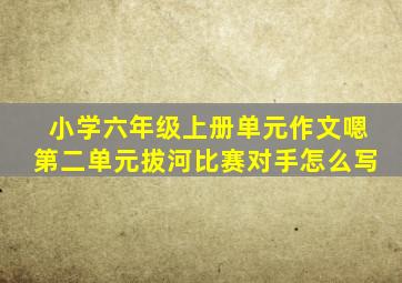 小学六年级上册单元作文嗯第二单元拔河比赛对手怎么写